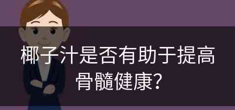 椰子汁是否有助于提高骨髓健康？